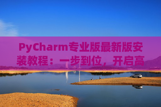 PyCharm专业版最新版安装教程：一步到位，开启高效Python开发之旅